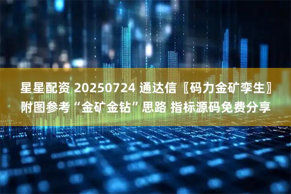 星星配资 20250724 通达信〖码力金矿孪生〗附图参考“金矿金钻”思路 指标源码免费分享