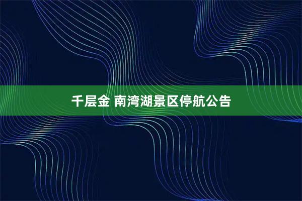千层金 南湾湖景区停航公告