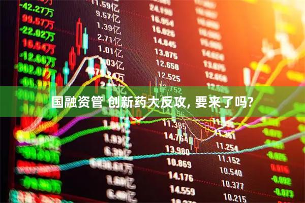 国融资管 创新药大反攻, 要来了吗?